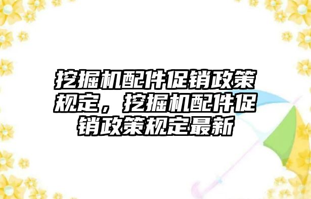 挖掘機(jī)配件促銷政策規(guī)定，挖掘機(jī)配件促銷政策規(guī)定最新