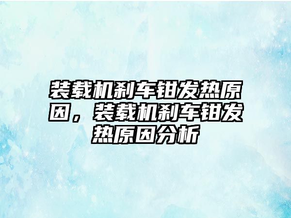 裝載機剎車鉗發(fā)熱原因，裝載機剎車鉗發(fā)熱原因分析