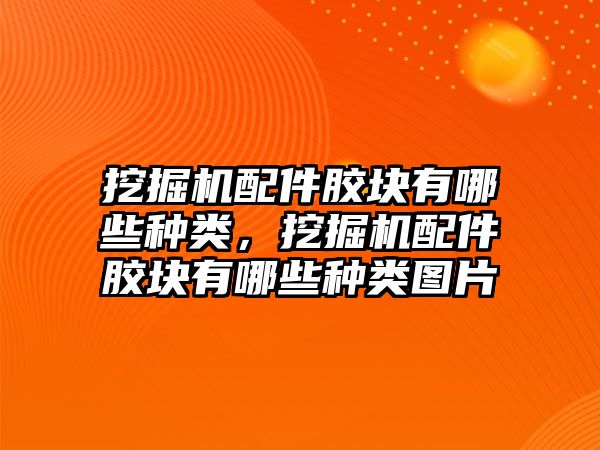 挖掘機(jī)配件膠塊有哪些種類，挖掘機(jī)配件膠塊有哪些種類圖片