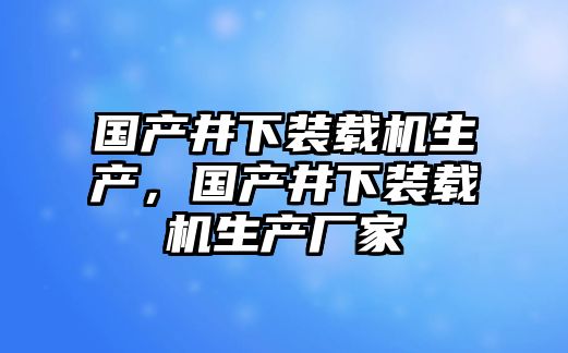 國(guó)產(chǎn)井下裝載機(jī)生產(chǎn)，國(guó)產(chǎn)井下裝載機(jī)生產(chǎn)廠家