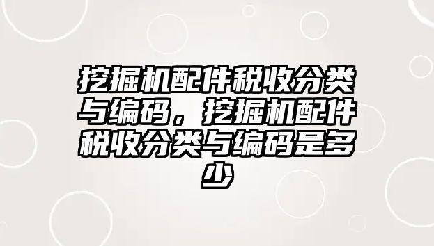 挖掘機(jī)配件稅收分類與編碼，挖掘機(jī)配件稅收分類與編碼是多少