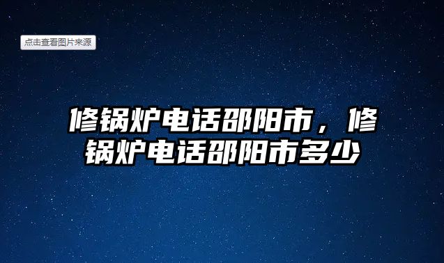 修鍋爐電話邵陽市，修鍋爐電話邵陽市多少