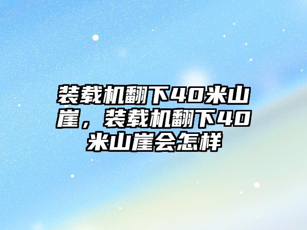 裝載機(jī)翻下40米山崖，裝載機(jī)翻下40米山崖會(huì)怎樣