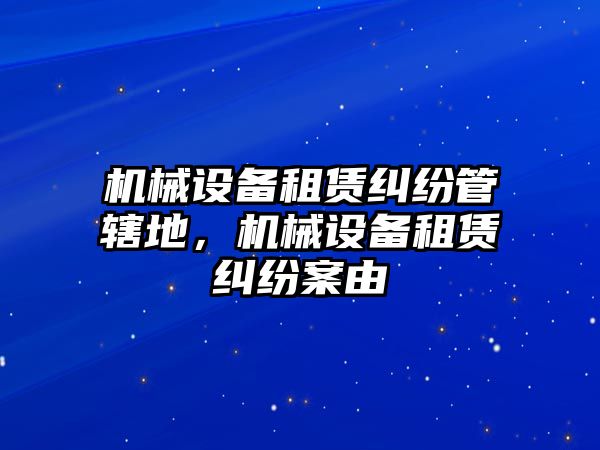 機(jī)械設(shè)備租賃糾紛管轄地，機(jī)械設(shè)備租賃糾紛案由