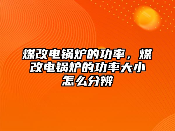 煤改電鍋爐的功率，煤改電鍋爐的功率大小怎么分辨