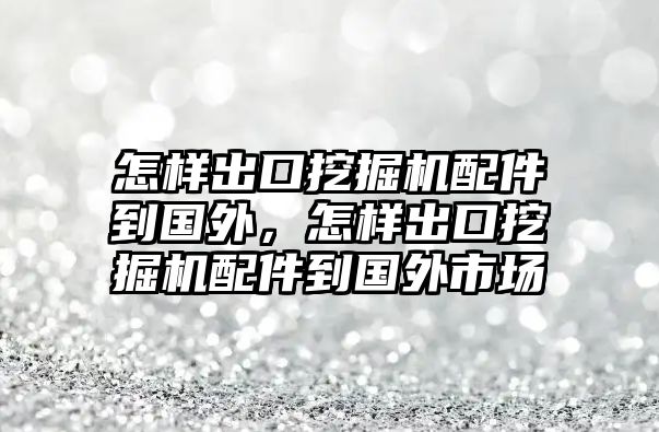 怎樣出口挖掘機(jī)配件到國外，怎樣出口挖掘機(jī)配件到國外市場