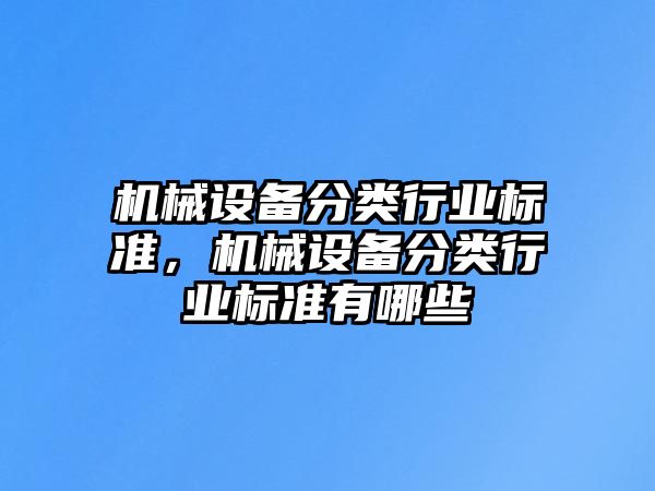 機械設(shè)備分類行業(yè)標準，機械設(shè)備分類行業(yè)標準有哪些