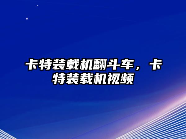 卡特裝載機(jī)翻斗車，卡特裝載機(jī)視頻