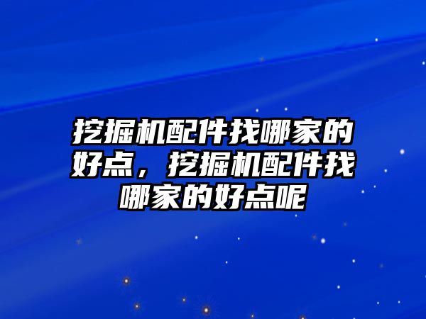 挖掘機配件找哪家的好點，挖掘機配件找哪家的好點呢