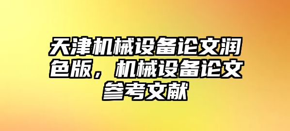 天津機(jī)械設(shè)備論文潤(rùn)色版，機(jī)械設(shè)備論文參考文獻(xiàn)