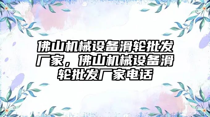 佛山機械設備滑輪批發(fā)廠家，佛山機械設備滑輪批發(fā)廠家電話