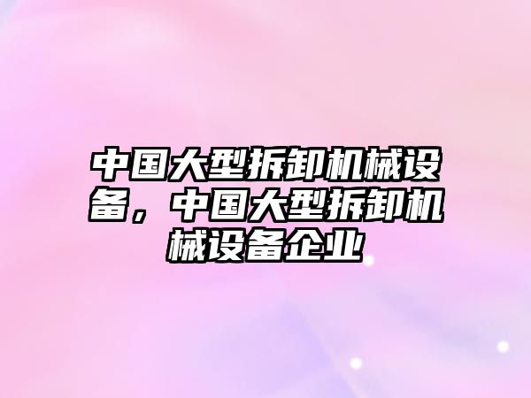 中國大型拆卸機械設(shè)備，中國大型拆卸機械設(shè)備企業(yè)