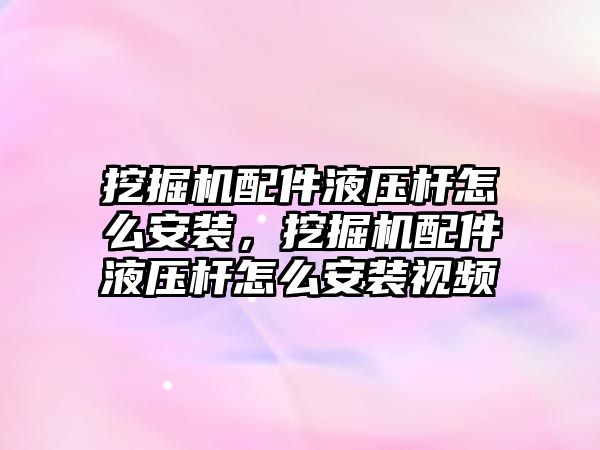 挖掘機配件液壓桿怎么安裝，挖掘機配件液壓桿怎么安裝視頻