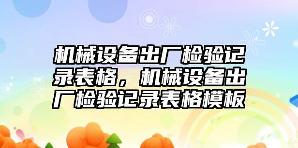 機械設備出廠檢驗記錄表格，機械設備出廠檢驗記錄表格模板