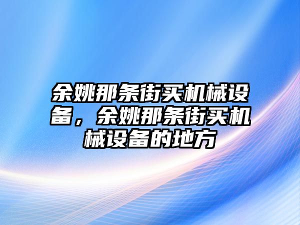 余姚那條街買機械設備，余姚那條街買機械設備的地方