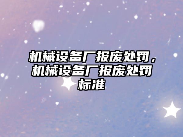 機械設備廠報廢處罰，機械設備廠報廢處罰標準