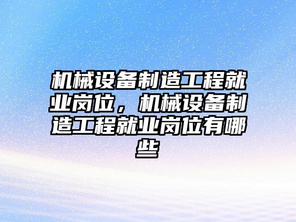 機械設(shè)備制造工程就業(yè)崗位，機械設(shè)備制造工程就業(yè)崗位有哪些