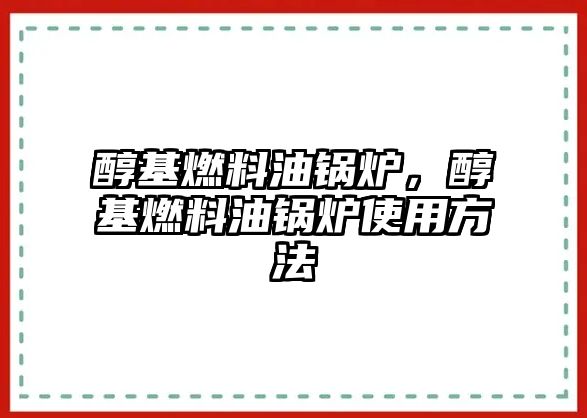 醇基燃料油鍋爐，醇基燃料油鍋爐使用方法