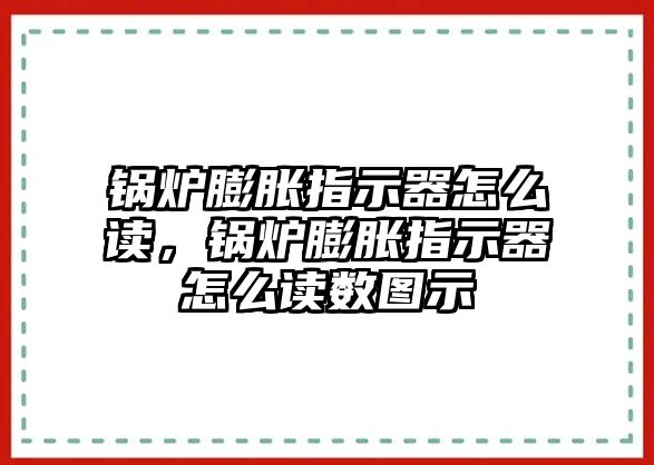 鍋爐膨脹指示器怎么讀，鍋爐膨脹指示器怎么讀數(shù)圖示