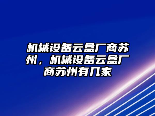 機(jī)械設(shè)備云盒廠商蘇州，機(jī)械設(shè)備云盒廠商蘇州有幾家