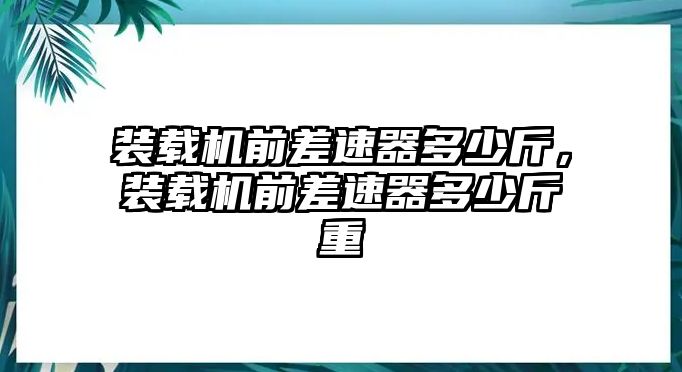 裝載機(jī)前差速器多少斤，裝載機(jī)前差速器多少斤重