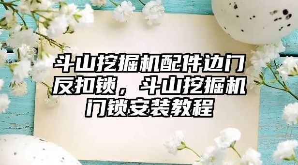 斗山挖掘機配件邊門反扣鎖，斗山挖掘機門鎖安裝教程