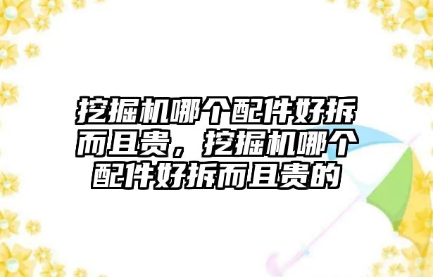 挖掘機(jī)哪個(gè)配件好拆而且貴，挖掘機(jī)哪個(gè)配件好拆而且貴的