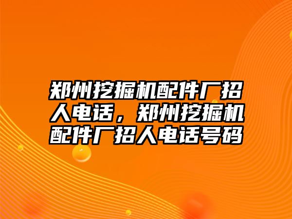 鄭州挖掘機(jī)配件廠招人電話，鄭州挖掘機(jī)配件廠招人電話號碼