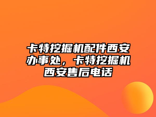 卡特挖掘機配件西安辦事處，卡特挖掘機西安售后電話