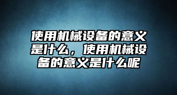 使用機械設備的意義是什么，使用機械設備的意義是什么呢