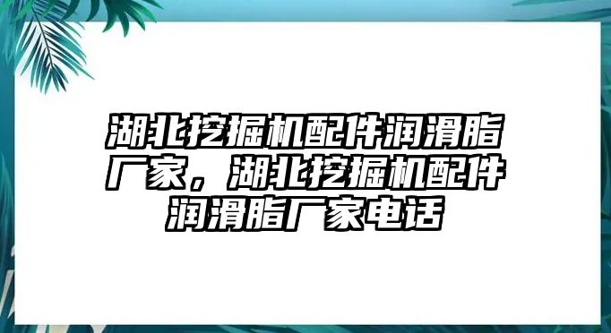 湖北挖掘機(jī)配件潤滑脂廠家，湖北挖掘機(jī)配件潤滑脂廠家電話