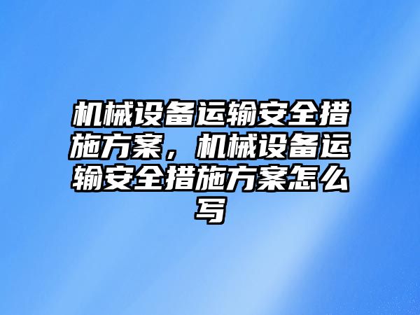 機械設(shè)備運輸安全措施方案，機械設(shè)備運輸安全措施方案怎么寫