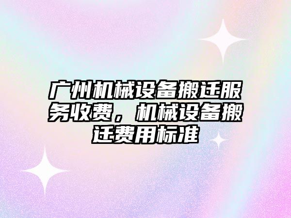 廣州機械設備搬遷服務收費，機械設備搬遷費用標準