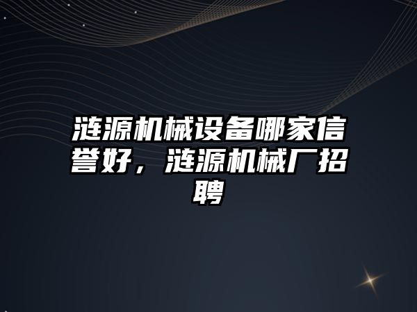 漣源機械設(shè)備哪家信譽好，漣源機械廠招聘