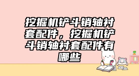 挖掘機(jī)鏟斗銷軸襯套配件，挖掘機(jī)鏟斗銷軸襯套配件有哪些