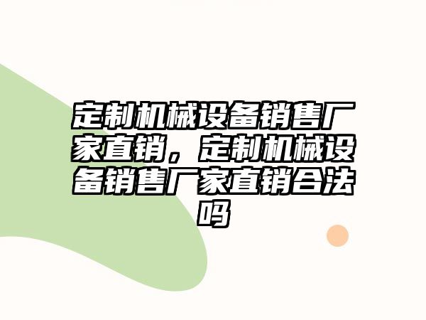 定制機械設(shè)備銷售廠家直銷，定制機械設(shè)備銷售廠家直銷合法嗎