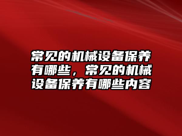 常見的機械設備保養(yǎng)有哪些，常見的機械設備保養(yǎng)有哪些內容