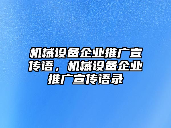 機(jī)械設(shè)備企業(yè)推廣宣傳語(yǔ)，機(jī)械設(shè)備企業(yè)推廣宣傳語(yǔ)錄