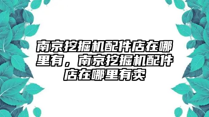 南京挖掘機(jī)配件店在哪里有，南京挖掘機(jī)配件店在哪里有賣