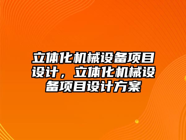 立體化機械設(shè)備項目設(shè)計，立體化機械設(shè)備項目設(shè)計方案