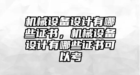 機(jī)械設(shè)備設(shè)計(jì)有哪些證書，機(jī)械設(shè)備設(shè)計(jì)有哪些證書可以考