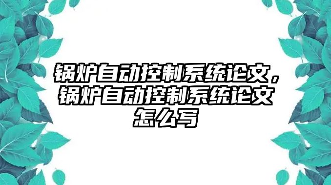 鍋爐自動控制系統(tǒng)論文，鍋爐自動控制系統(tǒng)論文怎么寫