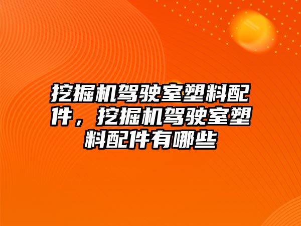 挖掘機(jī)駕駛室塑料配件，挖掘機(jī)駕駛室塑料配件有哪些