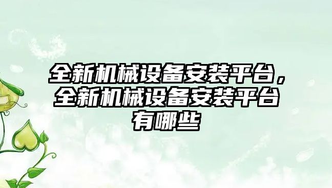 全新機械設(shè)備安裝平臺，全新機械設(shè)備安裝平臺有哪些