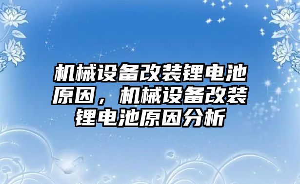 機(jī)械設(shè)備改裝鋰電池原因，機(jī)械設(shè)備改裝鋰電池原因分析