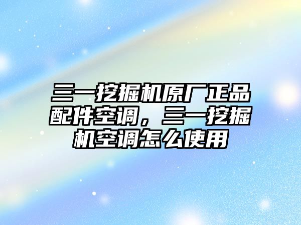 三一挖掘機(jī)原廠正品配件空調(diào)，三一挖掘機(jī)空調(diào)怎么使用