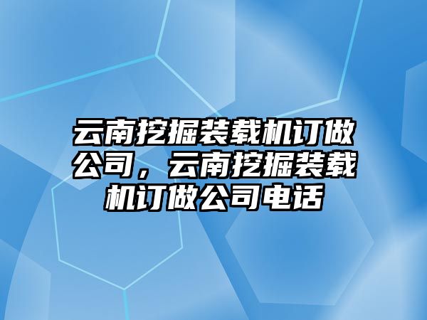 云南挖掘裝載機(jī)訂做公司，云南挖掘裝載機(jī)訂做公司電話