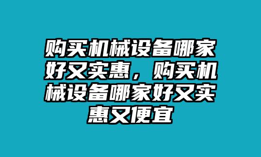 購買機械設(shè)備哪家好又實惠，購買機械設(shè)備哪家好又實惠又便宜