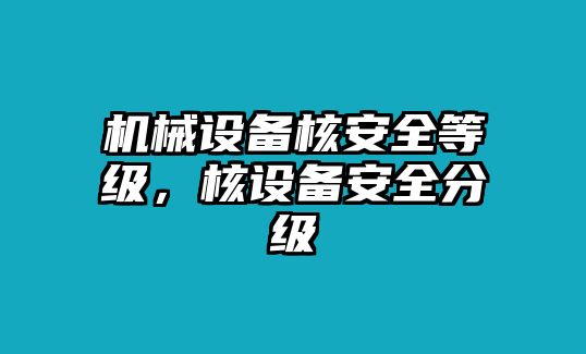 機(jī)械設(shè)備核安全等級(jí)，核設(shè)備安全分級(jí)