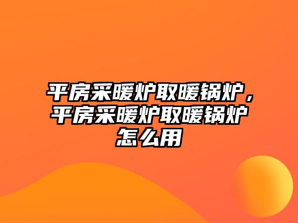 平房采暖爐取暖鍋爐，平房采暖爐取暖鍋爐怎么用